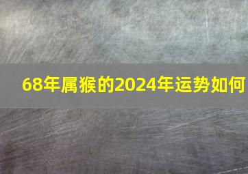 68年属猴的2024年运势如何