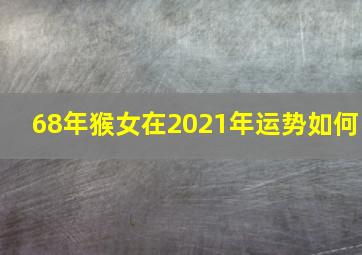 68年猴女在2021年运势如何