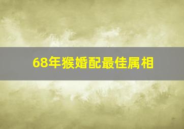 68年猴婚配最佳属相