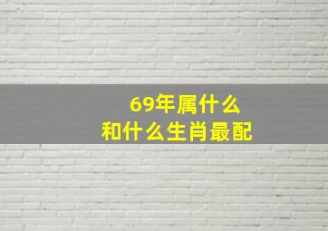 69年属什么和什么生肖最配