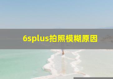 6splus拍照模糊原因