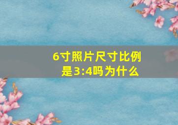 6寸照片尺寸比例是3:4吗为什么