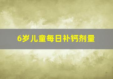 6岁儿童每日补钙剂量