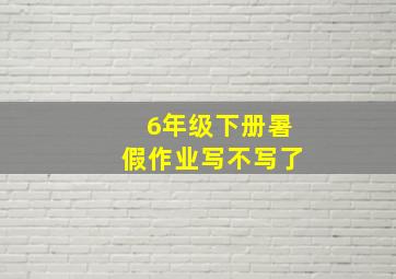 6年级下册暑假作业写不写了