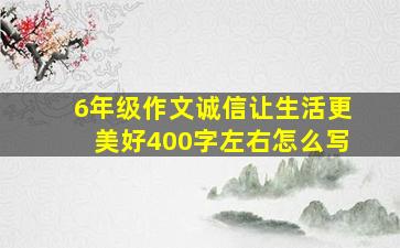 6年级作文诚信让生活更美好400字左右怎么写