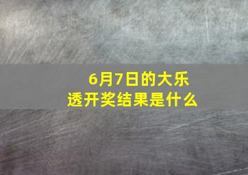 6月7日的大乐透开奖结果是什么