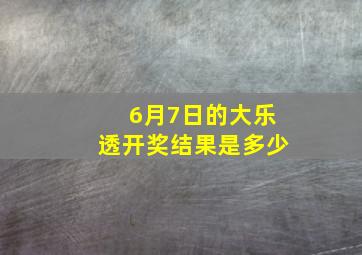 6月7日的大乐透开奖结果是多少