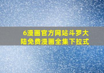 6漫画官方网站斗罗大陆免费漫画全集下拉式