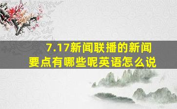 7.17新闻联播的新闻要点有哪些呢英语怎么说