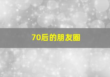 70后的朋友圈