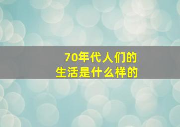 70年代人们的生活是什么样的