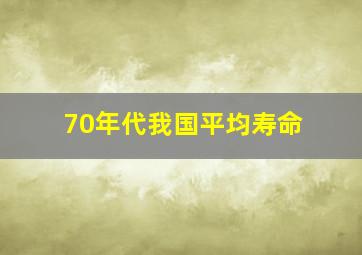 70年代我国平均寿命