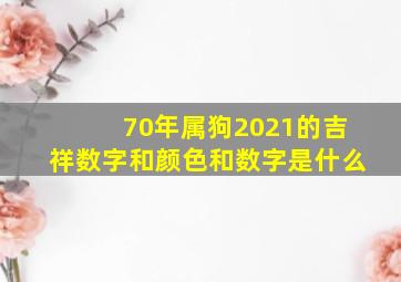 70年属狗2021的吉祥数字和颜色和数字是什么