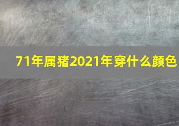 71年属猪2021年穿什么颜色