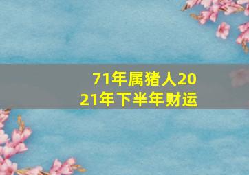 71年属猪人2021年下半年财运