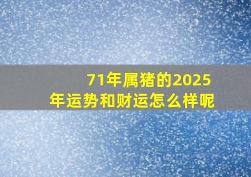 71年属猪的2025年运势和财运怎么样呢