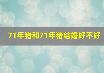 71年猪和71年猪结婚好不好