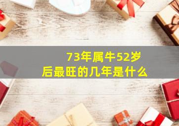 73年属牛52岁后最旺的几年是什么