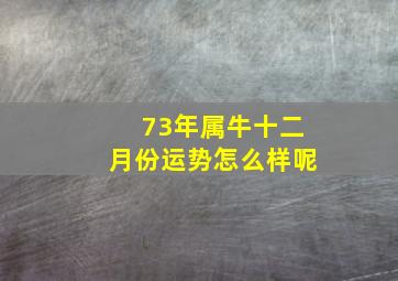 73年属牛十二月份运势怎么样呢