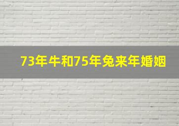 73年牛和75年兔来年婚姻