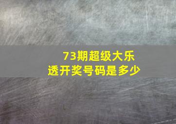 73期超级大乐透开奖号码是多少