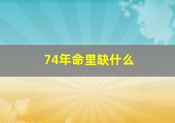 74年命里缺什么