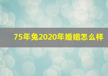 75年兔2020年婚姻怎么样