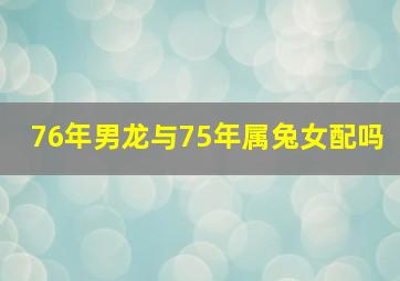 76年男龙与75年属兔女配吗