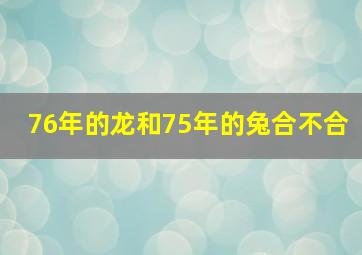 76年的龙和75年的兔合不合