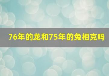 76年的龙和75年的兔相克吗