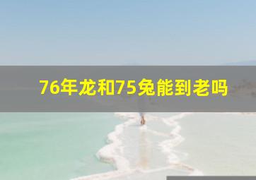 76年龙和75兔能到老吗