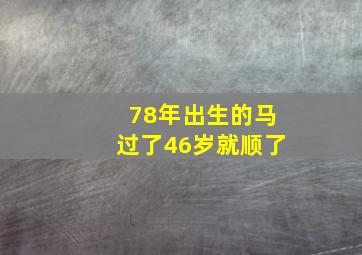 78年出生的马过了46岁就顺了