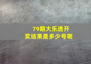 79期大乐透开奖结果是多少号呢