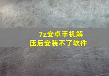 7z安卓手机解压后安装不了软件