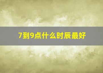 7到9点什么时辰最好