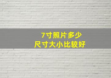 7寸照片多少尺寸大小比较好