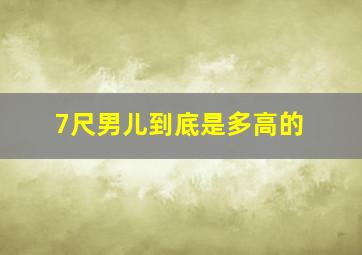 7尺男儿到底是多高的