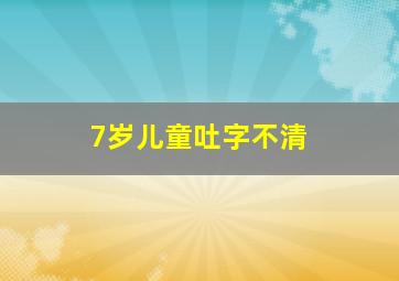 7岁儿童吐字不清