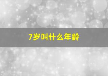 7岁叫什么年龄