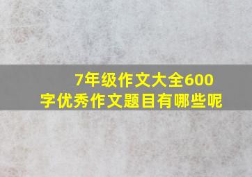 7年级作文大全600字优秀作文题目有哪些呢