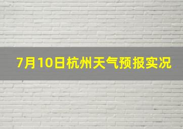 7月10日杭州天气预报实况