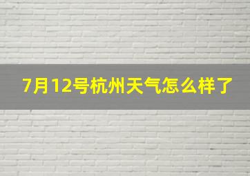 7月12号杭州天气怎么样了