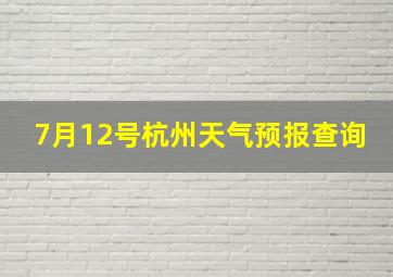 7月12号杭州天气预报查询