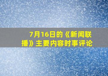 7月16日的《新闻联播》主要内容时事评论