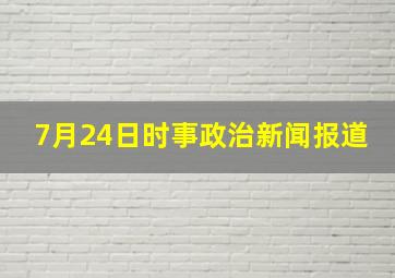 7月24日时事政治新闻报道