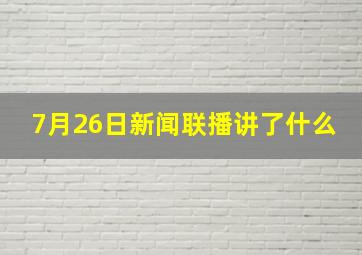 7月26日新闻联播讲了什么