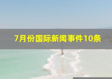 7月份国际新闻事件10条