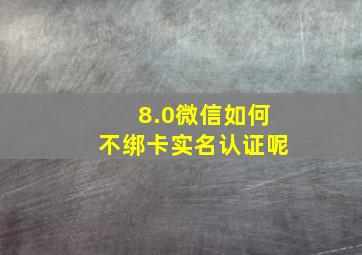 8.0微信如何不绑卡实名认证呢