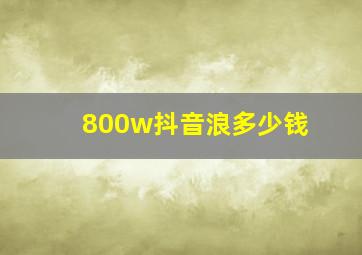 800w抖音浪多少钱