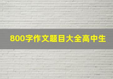 800字作文题目大全高中生